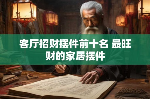 客厅招财摆件前十名 最旺财的家居摆件
