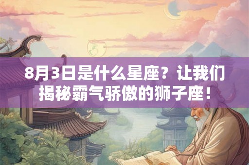 8月3日是什么星座？让我们揭秘霸气骄傲的狮子座！