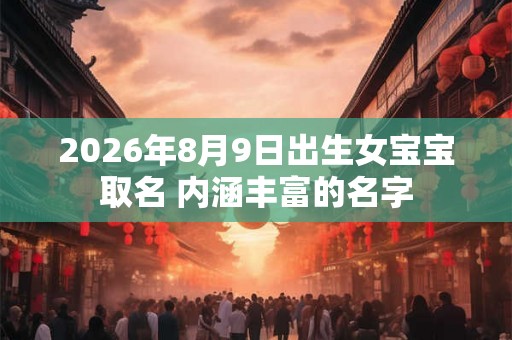 2026年8月9日出生女宝宝取名 内涵丰富的名字
