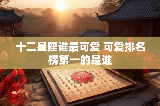 十二星座谁最可爱 可爱排名榜第一的是谁