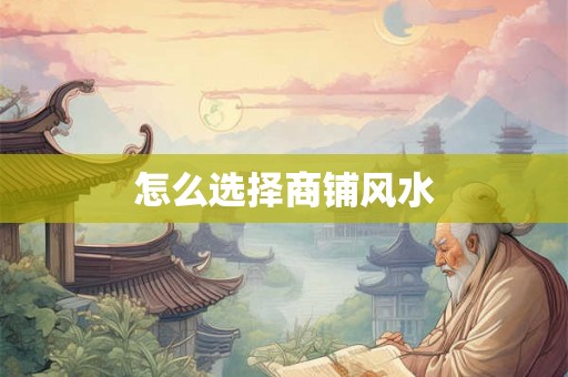 怎么选择商铺风水 怎么选择商铺风水