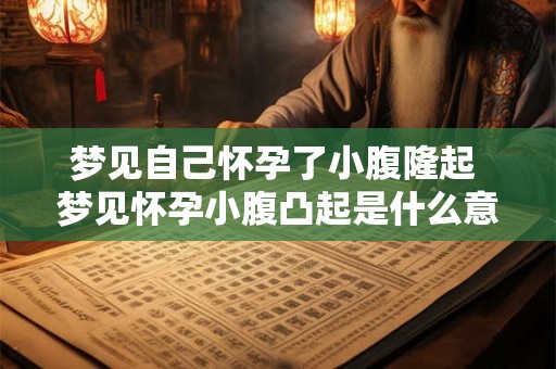 梦见自己怀孕了小腹隆起 梦见怀孕小腹凸起是什么意思