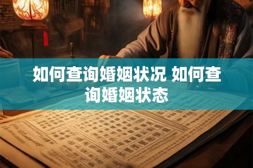 如何查询婚姻状况 如何查询婚姻状态 如何查询婚姻状况 如何查询婚姻状态