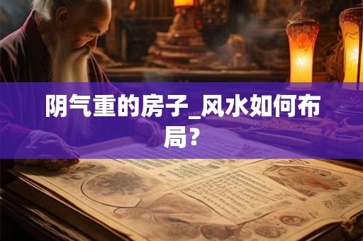 阴气重的房子_风水如何布局？
