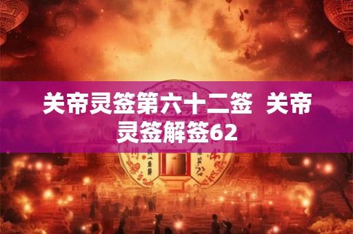 关帝灵签第六十二签  关帝灵签解签62