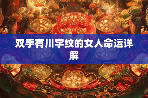 双手有川字纹的女人命运详解 双手有川字纹的女人命运详解