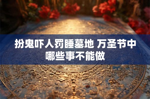 扮鬼吓人罚睡墓地 万圣节中哪些事不能做