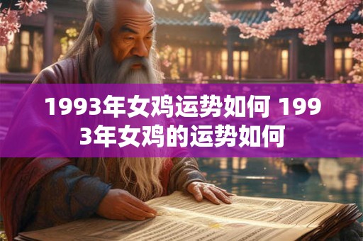 1993年女鸡运势如何 1993年女鸡的运势如何 1993年女鸡运势如何 1993年女鸡的运势如何