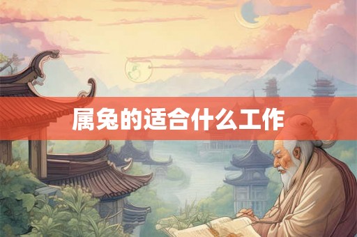 属兔的适合什么工作 属兔的适合什么工作