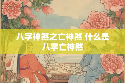 八字神煞之亡神煞 什么是八字亡神煞