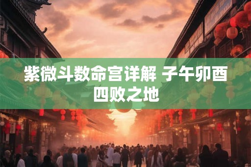 紫微斗数命宫详解 子午卯酉四败之地