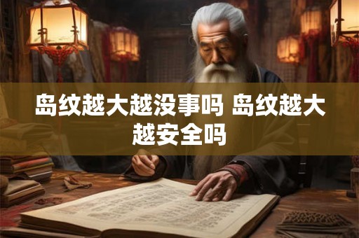 岛纹越大越没事吗 岛纹越大越安全吗