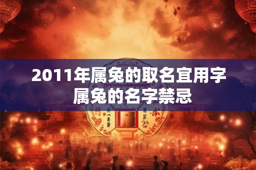 2011年属兔的取名宜用字 属兔的名字禁忌 2011年属兔的取名宜用字 属兔的名字禁忌