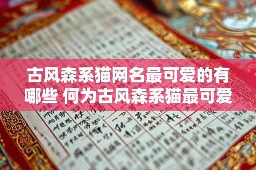古风森系猫网名最可爱的有哪些 何为古风森系猫最可爱的网名 古风森系猫网名最可爱的有哪些 何为古风森系猫最可爱的网名