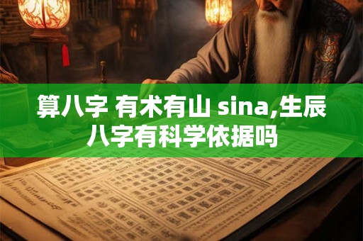 算八字 有术有山 sina,生辰八字有科学依据吗