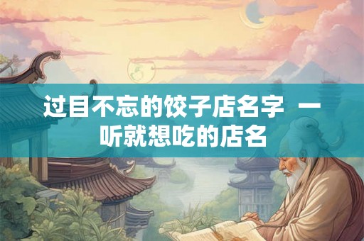 过目不忘的饺子店名字  一听就想吃的店名