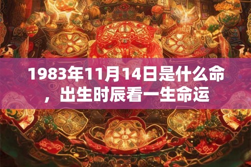 1983年11月14日是什么命，出生时辰看一生命运