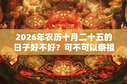 2026年农历十月二十五的日子好不好？可不可以祭祖？
