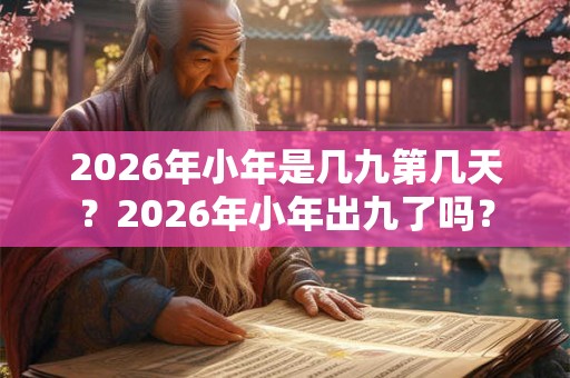 2026年小年是几九第几天？2026年小年出九了吗？