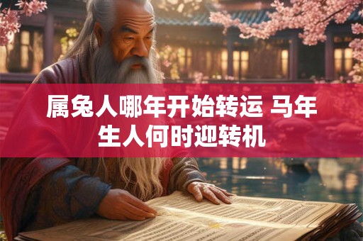 属兔人哪年开始转运 马年生人何时迎转机