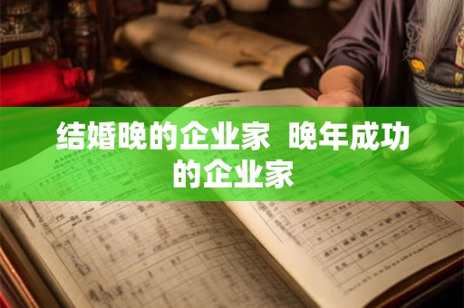 结婚晚的企业家 晚年成功的企业家 结婚晚的企业家 晚年成功的企业家