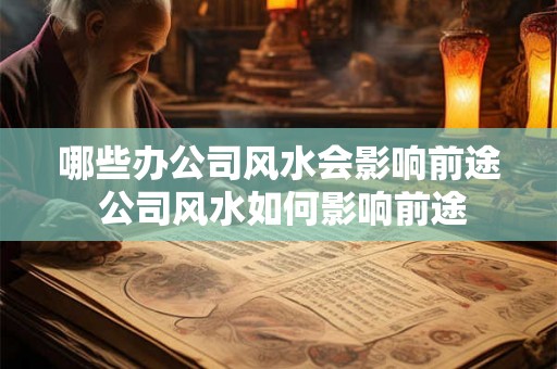 哪些办公司风水会影响前途 公司风水如何影响前途