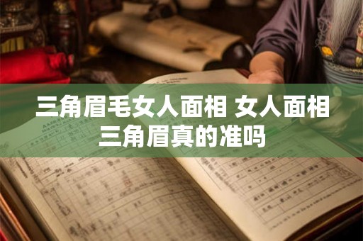 三角眉毛女人面相 女人面相三角眉真的准吗