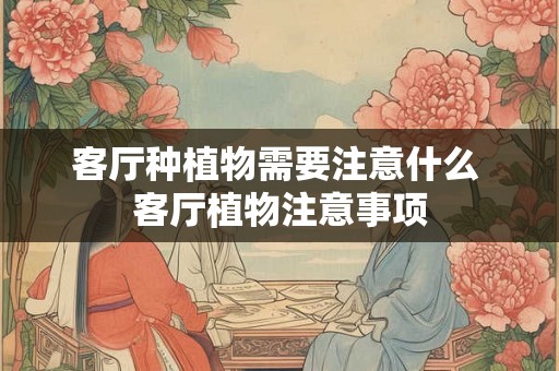 客厅种植物需要注意什么 客厅植物注意事项