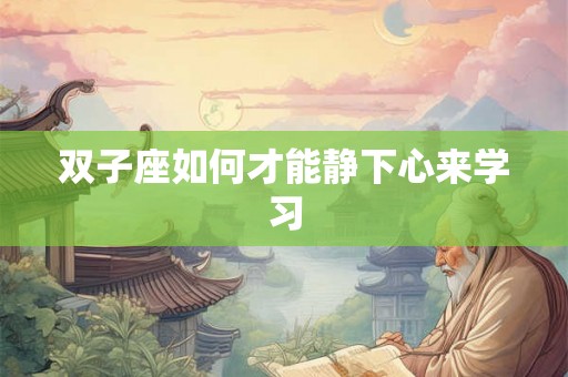 双子座如何才能静下心来学习