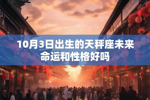 10月3日出生的天秤座未来命运和性格好吗