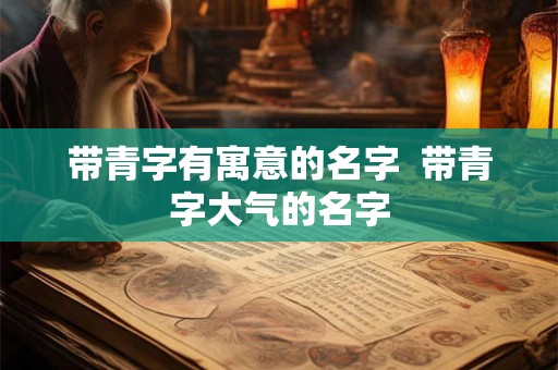 带青字有寓意的名字 带青字大气的名字 带青字有寓意的名字 带青字大气的名字