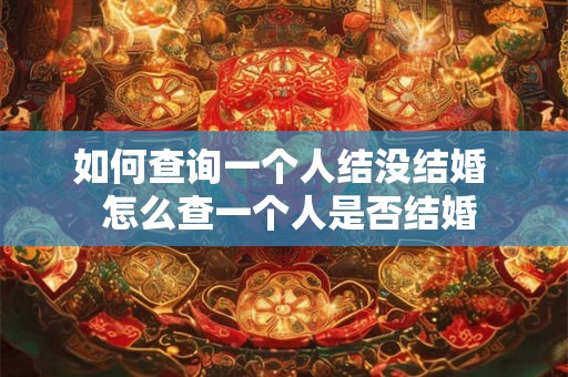 如何查询一个人结没结婚  怎么查一个人是否结婚