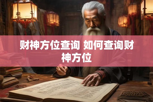 财神方位查询 如何查询财神方位 财神方位查询 如何查询财神方位
