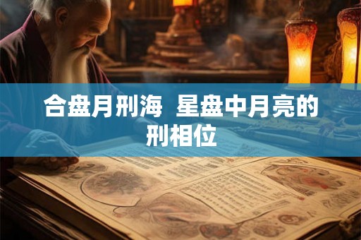合盘月刑海  星盘中月亮的刑相位