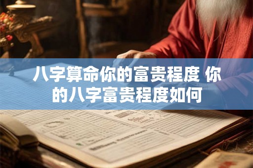 八字算命你的富贵程度 你的八字富贵程度如何