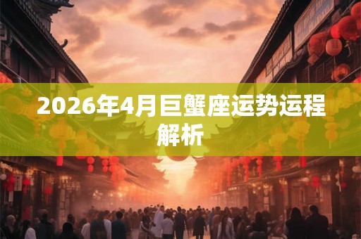 2026年4月巨蟹座运势运程解析