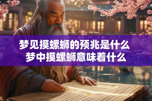 梦见摸螺蛳的预兆是什么 梦中摸螺蛳意味着什么