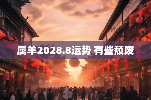 属羊2028.8运势 有些颓废
