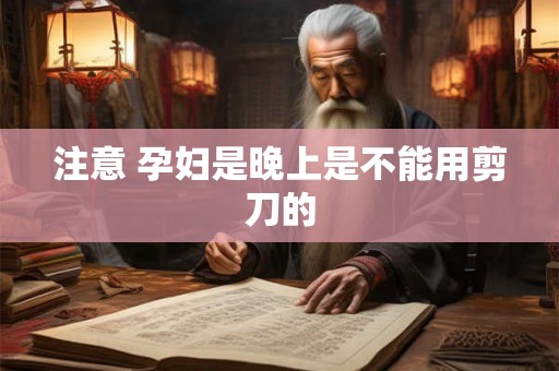 注意 孕妇是晚上是不能用剪刀的