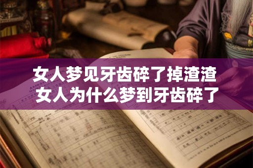女人梦见牙齿碎了掉渣渣 女人为什么梦到牙齿碎了