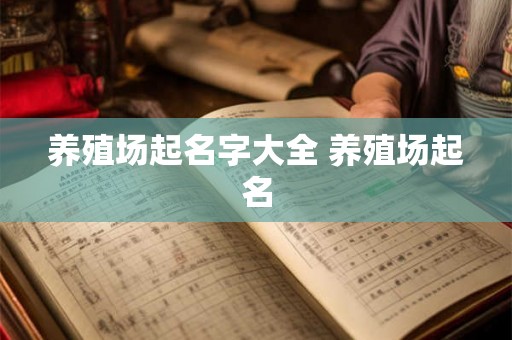 养殖场起名字大全 养殖场起名 养殖场起名字大全 养殖场起名