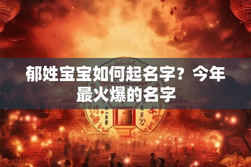 郁姓宝宝如何起名字？今年最火爆的名字