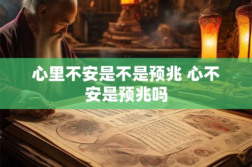 心里不安是不是预兆 心不安是预兆吗