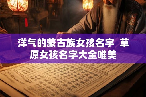 洋气的蒙古族女孩名字  草原女孩名字大全唯美