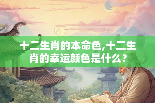 十二生肖的本命色,十二生肖的幸运颜色是什么？