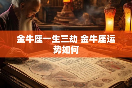 金牛座一生三劫 金牛座运势如何