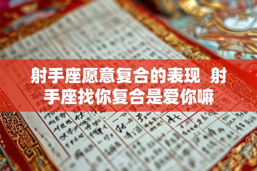 射手座愿意复合的表现 射手座找你复合是爱你嘛 射手座愿意复合的表现 射手座找你复合是爱你嘛