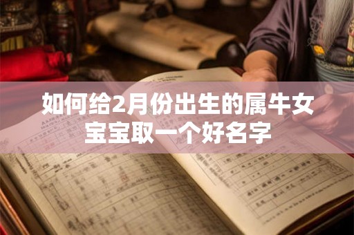 如何给2月份出生的属牛女宝宝取一个好名字 如何给2月份出生的属牛女宝宝取一个好名字