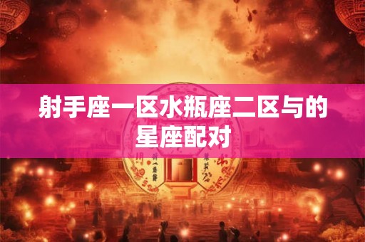 射手座一区水瓶座二区与的星座配对