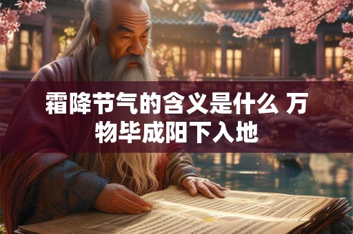 霜降节气的含义是什么 万物毕成阳下入地